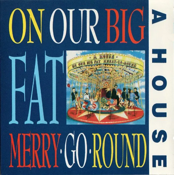 A HOUSE / ON OUR BIG FAT MERRY-GO-ROUND