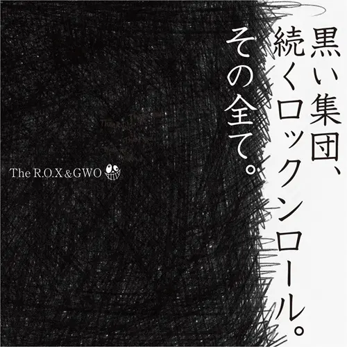 The R.O.X & GWO / 黒い集団、続くロックンロール。そのすべて。