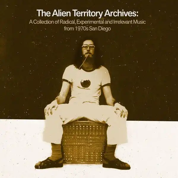 V.A. (NOISE / AVANT-GARDE) / THE ALIEN TERRITORY ARCHIVES: A COLLECTION OF RADICAL, EXPERIMENTAL AND IRRELEVANT MUSIC FROM 1970'S SAN DIEGO
