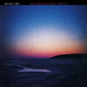 MEANTIME / ミーンタイム / ウェルカム:マザー・アース
