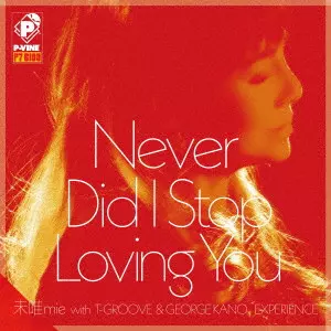 MIE WITH T-GROOVE & GEORGE KANO / 未唯 with T-GROOVE & GEORGE KANO / ネヴァー・ディド・アイ・ストップ・ラヴィング・ユー (7")