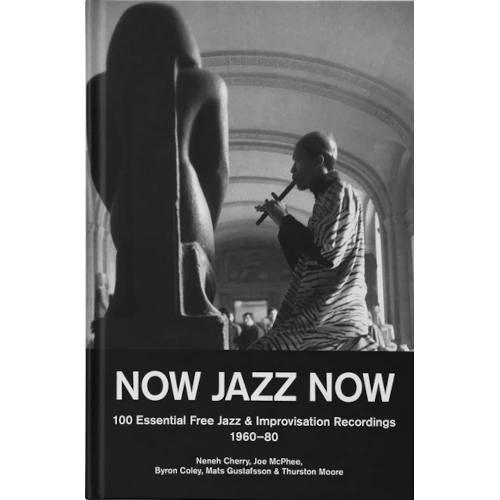 NENEH CHERRY / JOE MCPHEE / BYRON COLEY / MATS GUSTAFSSON / THURSTON MOORE / NOW JAZZ NOW:100 Essential Free Jazz & Improvisation Recordings (1960-80)