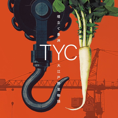 TYC / 埋立て豊洲 / 大江戸野菜物語