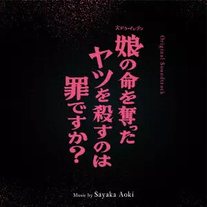 SAYAKA AOKI / 青木沙也果 / オリジナル・サウンドトラック 娘の命を奪ったヤツを殺すのは罪ですか?