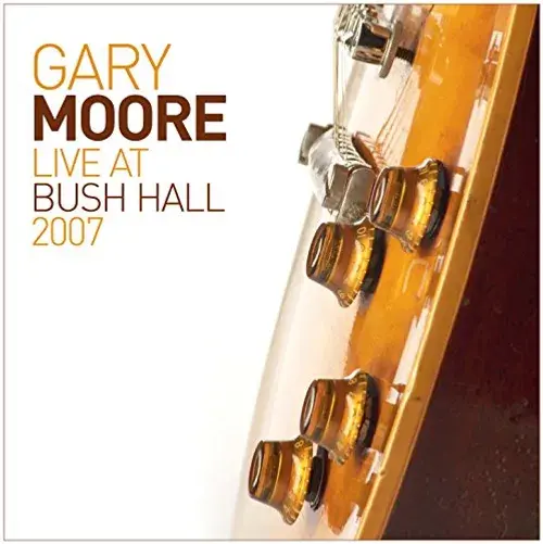 GARY MOORE / ゲイリー・ムーア / LIVE AT BUSH HALL 2007 / LIVE AT BUSH HALL 2007 