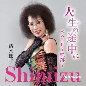 SETSUKO SHIMIZU / 清水節子 / 人生(たび)の途中に ベストII~軌跡~