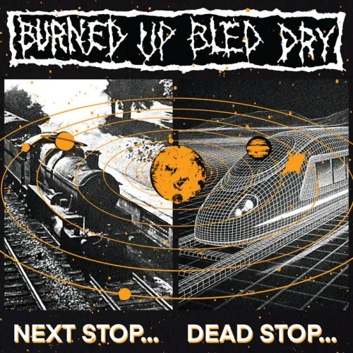 BURNED UP BLED DRY / NEXT STOP... DEAD STOP