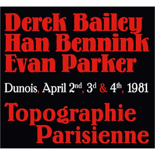 DEREK BAILEY & HAN BENNINK & EVAN PARKER / デレク・ベイリー＆ハン・ベニンク＆エヴァン・パーカー / TOPOGRAPHIE PARISIENNE (DUNOIS, APRIL 2ND, 3D & 4TH, 1981)