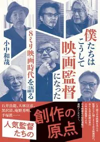 KAZUYA KONAKA / 小中和哉 / 僕たちはこうして映画監督になった ８ミリ映画時代を語る