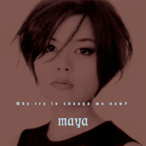 MAYA / マヤ / WHY TRY TO CHANGE ME NOW / Why Try To Change Me Now？