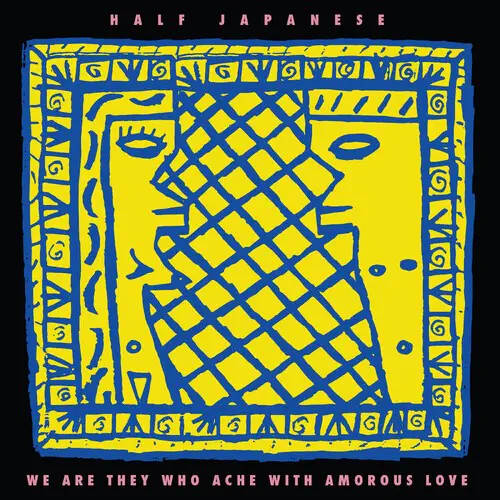 HALF JAPANESE / ハーフ・ジャパニーズ / WE ARE THEY WHO ACHE WITH AMOROUS LOVE (LEMON YELLOW VINYL)