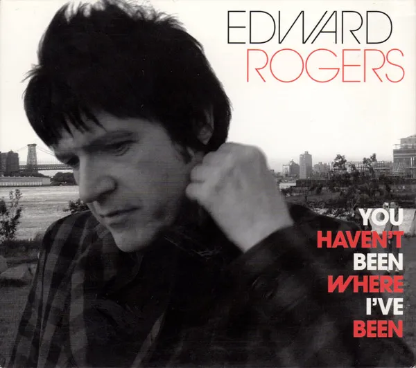 EDWARD ROGERS / YOU HAVEN'T BEEN WHERE I'VE BEEN