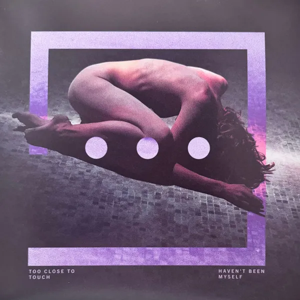 TOO CLOSE TO TOUCH / HAVEN’T BEEN MYSELF