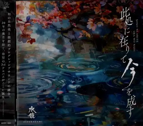 MIZUKAGAMI / 水鏡 / 此処に在りて 今を成す / KOKO NI ARITE IMA WO NASU