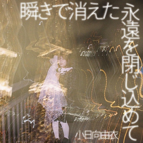 YUI KOHINATA / 小日向由衣 / 瞬きで消えた永遠を閉じ込めて
