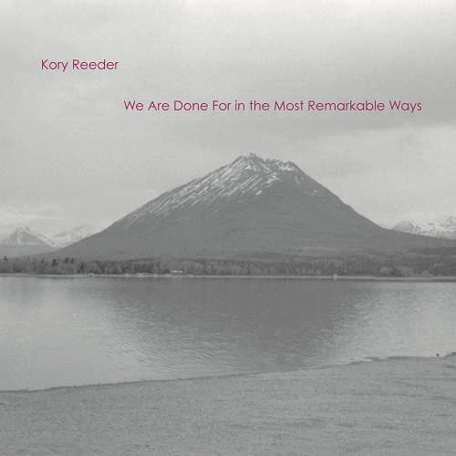 KORY REEDER / We Are Done For in the Most Remarkable Ways