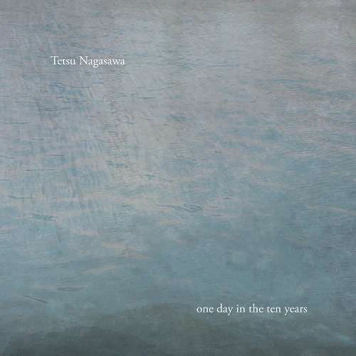 TETSU NAGASAWA / 長沢哲 / one day in the ten years