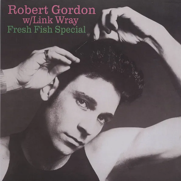 ROBERT GORDON WITH LINK WRAY / ロバート・ゴードン・ウィズ・リンク・レイ / FRESH FISH SPECIAL