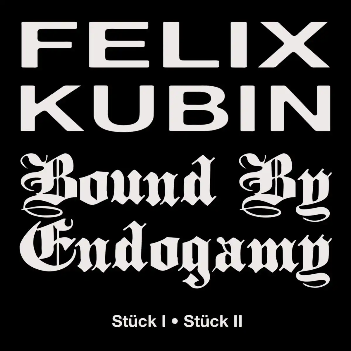 FELIX KUBIN, BOUND BY ENDOGAMY / STUCK I / STUCK II