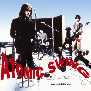 ATOMIC SWING / アトミック・スウィング / A CAR CRASH IN THE BLUE / カー･クラッシュ･イン･ザ･ブルー