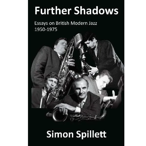 SIMON SPILLETT / サイモン・スピレット / FURTHER SHADOWS: ESSAYS ON BRITISH MODERN JAZZ 1950-1975