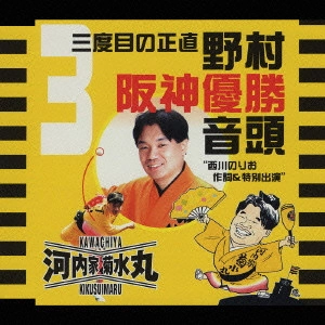 KIKUSUIMARU KAWACHIYA / 河内家菊水丸 / 三度目の正直 野村阪神優勝音頭