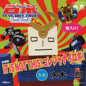 ICHIRO MIZUKI / 水木一郎 / IT IS NOT THIS!コレジャナイロボ! / IT IS NOT THIS! KOREJANAI-ROBO!