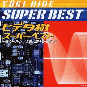 YUKI HIDE / ヒデ夕樹 / ヒデ夕樹スーパー・ベスト~海のトリトン|人造人間キカイダー~ / YUKI HIDE SUPER BEST