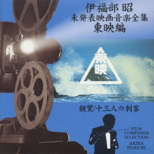 AKIRA IFUKUBE / 伊福部昭 / 伊福部昭未発表映画音楽全集~東映編・新鸞/十三人の刺客