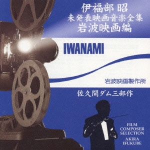 AKIRA IFUKUBE / 伊福部昭 / 伊福部昭 未発表映画音楽全集 岩波映画編 佐久間ダム三部作