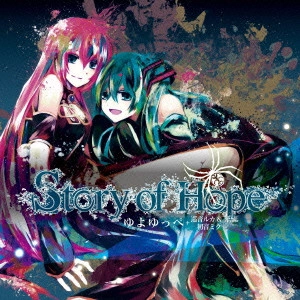ゆよゆっぺ+巡音ルカ&初音ミク / Story of Hope / STORY OF HOPE