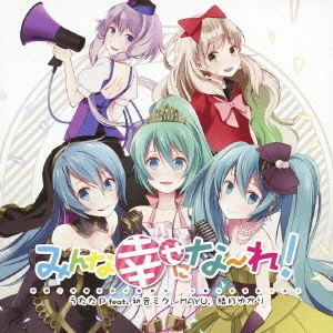 うたたP feat.初音ミク、MAYU、結月ゆかり / みんな幸せにな~れ! / MINNA SHIAWASE NI NARE!