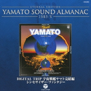 やまと / ETERNAL EDITION YAMATO SOUND ALMANAC 1983-V DIGITAL TRIP 宇宙戦艦ヤマト完結編 シンセサイザー・ファンタジー