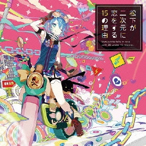 MATSUSHITA / 松下 / 松下が二次元に恋をする15の理由 / MATSUSHITA FALLS IN LOVE WITH 2D UNDER 15 REASONS.