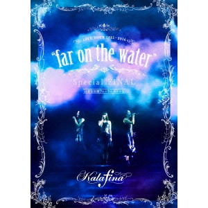 Kalafina / Kalafina LIVE TOUR 2015~2016 “far on the water” Special FINAL at 東京国際フォーラムホールA