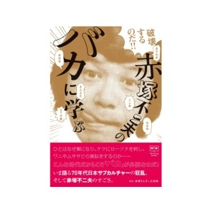 高平哲郎/三上寛/坂田明/奥成達/足立正生/山下洋輔ほか / 破壊するのだ！！──赤塚不二夫の「バカ」に学ぶ
